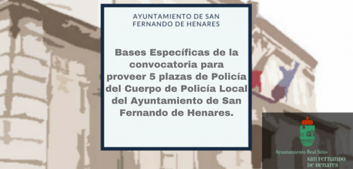 Bases Específicas de la convocatoria para proveer 5 plazas de Policía del Cuerpo de Policía Local del Ayuntamiento de San Fernando de Henares.